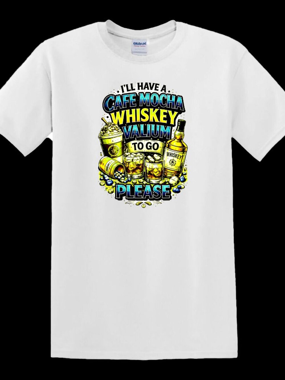 I'll Have A Cafe Mocha Whiskey Valium To Go Please - T-Shirt